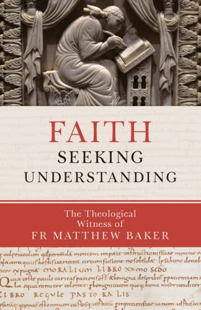 Faith Seeking Understanding: The Theological Witness of Fr Matthew Baker by Matthew Baker 9780881416886