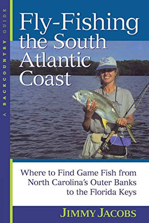 Fly-Fishing the South Atlantic Coast: Where to Find Game Fish from North Carolina's Outer Banks to the Florida Keys by Jimmy Jacobs 9780881504330