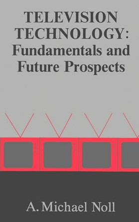 Television Technology: Fundamentals and Future Prospects by Michael A. Noll 9780890063323