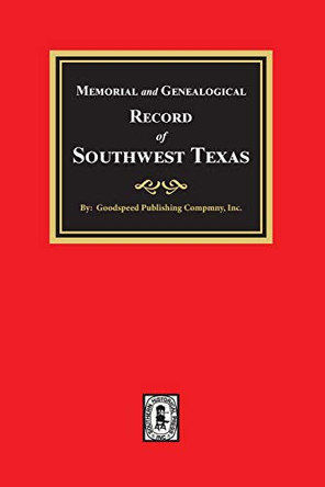 Memorial and Genealogical Record of Southwest Texas by Goodspeed Publishing Company 9780893081225
