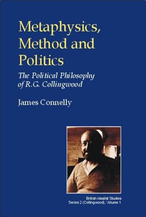 Metaphysics, Method and Politics: The Political Philosophy of R.G.Collingwood by James Connelly 9780907845317