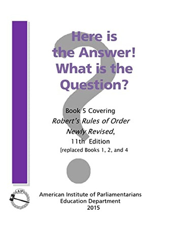 Here is the Answer! What is the Question?: Book 5, Covering Robert's Rules of Order Newly Revised by American Institute of Parliamentarians 9780942736397
