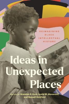 Ideas in Unexpected Places: Reimagining Black Intellectual History by Brandon R Byrd