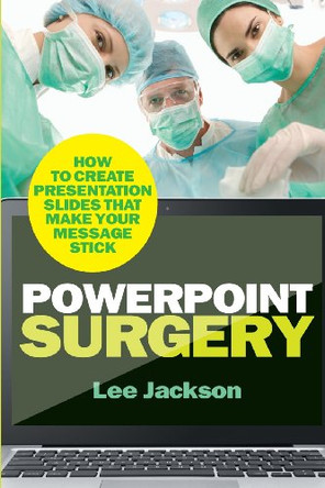 PowerPoint Surgery: How to create presentation slides that make your message stick by Lee Jackson 9780956754257