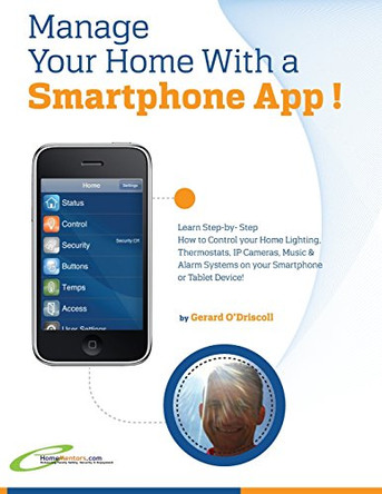 Manage Your Home with a Smartphone App!: Learn Step-by-Step How to Control Your Home Lighting, Thermostats, IP Cameras, Music & Alarm Systems on your Smartphone or Tablet Device by Gerard O'Driscoll 9780957430730