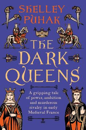 The Dark Queens: The Bloody Rivalry that Forged the Medieval World by Shelley Puhak