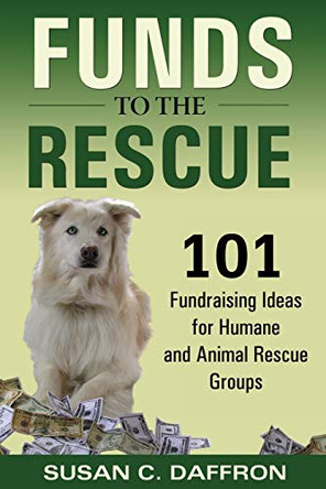 Funds to the Rescue: 101 Fundraising Ideas for Humane and Animal Rescue Groups by Susan C. Daffron 9780974924595