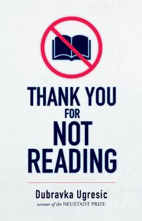 Thank You for Not Reading by Dubravka Ugresic