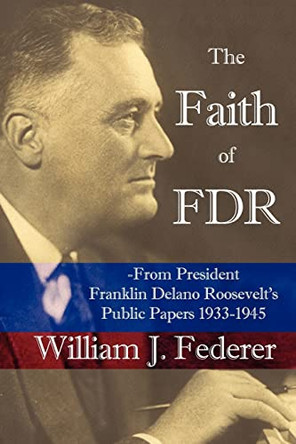 The Faith of FDR -From President Franklin D. Roosevelt's Public Papers 1933-1945 by William, J Federer 9780977808502