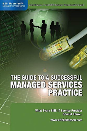 The Guide to a Successful Managed Services Practice: What Every SMB IT Service Provider Should Know About Managed Services by Erick Simpson 9780978894306