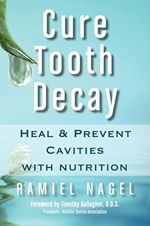 Cure Tooth Decay: Heal and Prevent Cavities with Nutrition (First Edition) by Ramiel Nagel 9780982021309