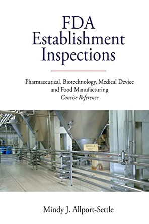 FDA Establishment Inspections: Pharmaceutical, Biotechnology, Medical Device and Food Manufacturing Concise Reference by Mindy J Allport-Settle 9780982147665