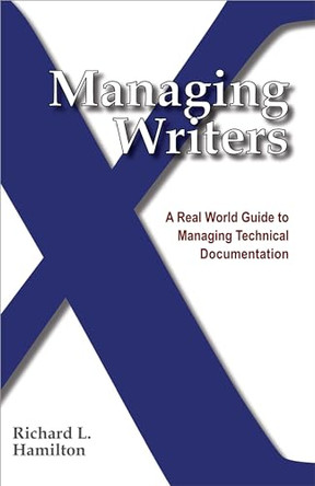 Managing Writers: A Real World Guide to Managing Technical Documentation by Richard L Hamilton 9780982219102
