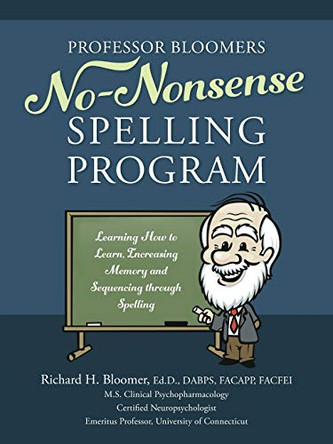 Professor Bloomers No-Nonsense Spelling Program: Learning How to Learn, Increasing Memory and Sequencing through Spelling by Richard Bloomer Edd Dabps Facapp Facfei 9780984029501