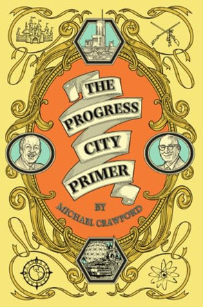The Progress City Primer: Stories, Secrets, and Silliness from the Many Worlds of Walt Disney by Michael Crawford 9780986205064