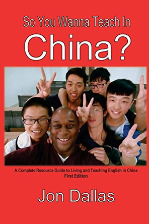 So You Wanna Teach In China?: A Complete Resource Guide to Living and Teaching English in China by Jon Dallas 9780986226700