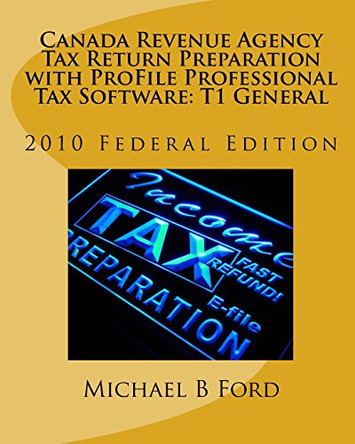 Canada Revenue Agency Tax Return Preparation with ProFile Professional Tax Software: T1 General: 2010 Federal Edition by Michael B Ford 9780986525803