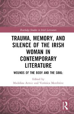 Trauma, Memory, and Silence of the Irish Woman in Contemporary Literature: Wounds of the Body and the Soul: by Madalina Armie