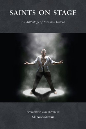 Saints on Stage: An Anthology of Mormon Drama by Mahonri Stewart 9780988323315