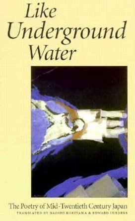 Like Underground Water: The Poetry of Mid-Twentieth Century Japan by Naoshi Koriyama