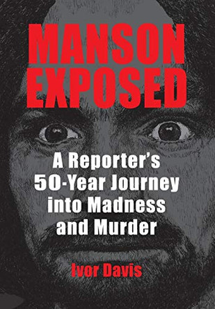 Manson Exposed: A Reporter's 50-Year Journey into Madness and Murder by Ivor Davis 9780990371038