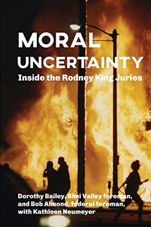 Moral Uncertainty: Inside the Rodney King Juries by Dorothy Bailey 9780990466437