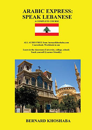 Arabic Express: Speak Lebanese. a Complete Course. All Audio Free from Bernardkhoshaba.com by Bernard Khoshaba 9780994327024
