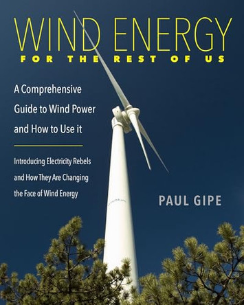 Wind Energy for the Rest of Us: A Comprehensive Guide to Wind Power and How to Use it by Paul Gipe 9780997451818