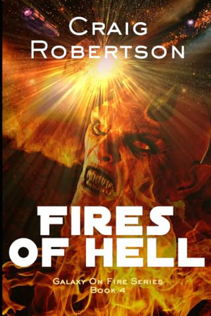 The Fires Of Hell: Galaxy On Fire, Book 4 by Craig Robertson 9780998925387