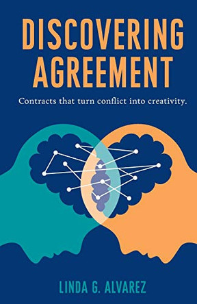 Discovering Agreement: Contracts That Turn Conflict Into Creativity by Linda Alvarez 9780999329207