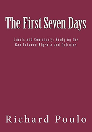 The First Seven Days: Limits and Continuity: Bridging the Gap between Algebra and Calculus by Richard Poulo 9780999617403