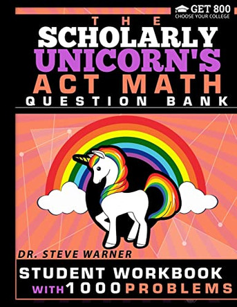 The Scholarly Unicorn's ACT Math Question Bank: Student Workbook with 1000 Problems by Steve Warner 9780999811740