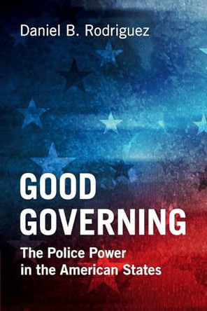 Good Governing: The Police Power in the American States by Daniel B. Rodriguez 9781009124218
