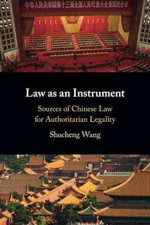 Law as an Instrument: Sources of Chinese Law for Authoritarian Legality by Shucheng Wang 9781009152570