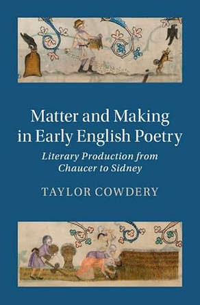 Matter and Making in Early English Poetry: Literary Production from Chaucer to Sidney by Taylor Cowdery 9781009223744