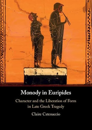 Monody in Euripides: Character and the Liberation of Form in Late Greek Tragedy by Claire Catenaccio 9781009300124