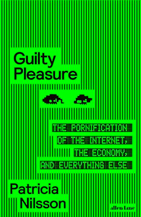 Guilty Pleasure: The Pornification of the Internet, the Economy, and Everything Else by Patricia Nilsson 9780241711293