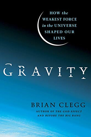 Gravity: How the Weakest Force in the Universe Shaped Our Lives by Brian Clegg 9780312616298