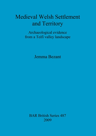 Medieval Welsh Settlement and Territory: Archaeological evidence from a Teifi valley landscape by Jemma Bezant 9781407304427