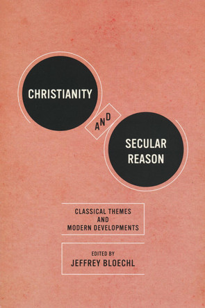 Christianity and Secular Reason: Classical Themes and Modern Developments by Jeffrey Bloechl 9780268022280