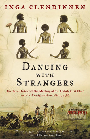 Dancing With Strangers: The True History of the Meeting of the British First Fleet and the Aboriginal Australians, 1788 by Inga Clendinnen 9781841956992