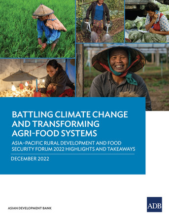 Battling Climate Change and Transforming Agri-Food Systems: Asia–Pacific Rural Development and Food Security Forum 2022 Highlights and Takeaways by Asian Development Bank 9789292700027