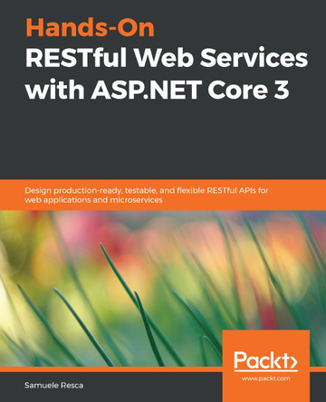Hands-On RESTful Web Services with ASP.NET Core 3: Design production-ready, testable, and flexible RESTful APIs for web applications and microservices by Samuele Resca 9781789537611