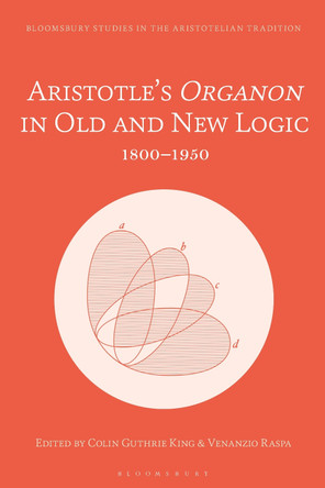 Aristotle’s Organon in Old and New Logic: 1800–1950 by Colin Guthrie King 9781350372184