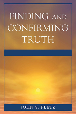Finding and Confirming Truth by John S. Pletz 9780761850588