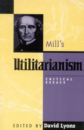 Mill's Utilitarianism: Critical Essays by David Lyons 9780847687848
