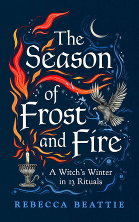 The Season of Frost and Fire: A Witch’s Winter in 13 Rituals by Rebecca Beattie 9781783969548