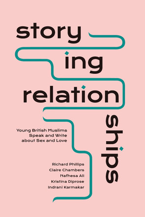 Storying Relationships: Young British Muslims Speak and Write about Sex and Love by Richard Phillips 9781786998477