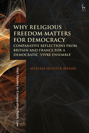 Why Religious Freedom Matters for Democracy: Comparative Reflections from Britain and France for a Democratic "Vivre Ensemble" by Dr Myriam Hunter-Henin 9781509944019