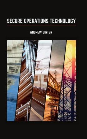 Secure Operations Technology by Andrew Ginter 9780995298439